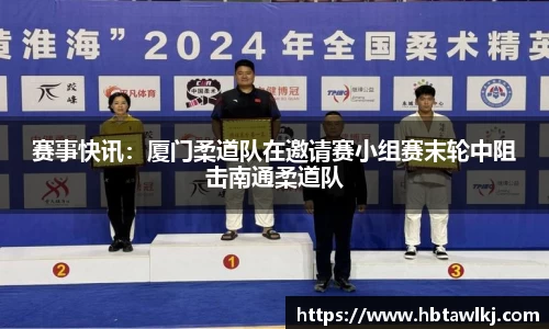 赛事快讯：厦门柔道队在邀请赛小组赛末轮中阻击南通柔道队