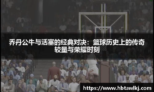 乔丹公牛与活塞的经典对决：篮球历史上的传奇较量与荣耀时刻