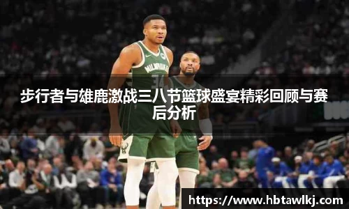 步行者与雄鹿激战三八节篮球盛宴精彩回顾与赛后分析