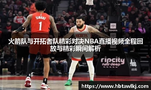 火箭队与开拓者队精彩对决NBA直播视频全程回放与精彩瞬间解析