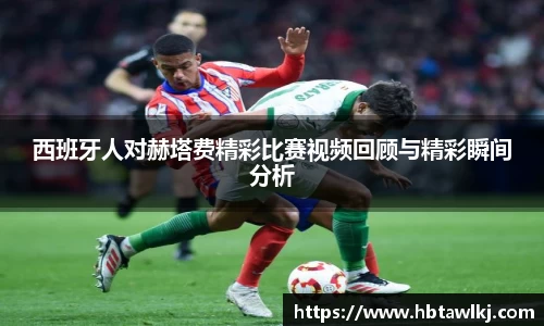 西班牙人对赫塔费精彩比赛视频回顾与精彩瞬间分析