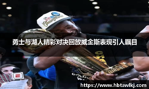 勇士与湖人精彩对决回放威金斯表现引人瞩目