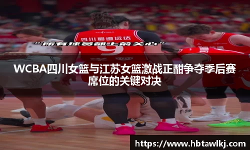 WCBA四川女篮与江苏女篮激战正酣争夺季后赛席位的关键对决
